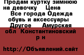 Продам куртку зимнюю на девочку. › Цена ­ 5 500 - Все города Одежда, обувь и аксессуары » Другое   . Амурская обл.,Константиновский р-н